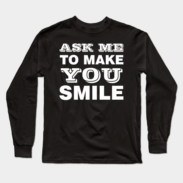 ASK ME TO MAKE YOU SMILE Long Sleeve T-Shirt by Design by Nara